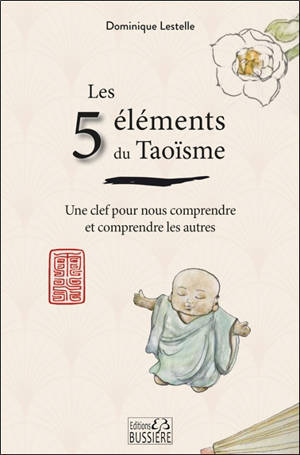 Les 5 éléments du taoïsme : une clef pour nous comprendre et comprendre les autres - Dominique Lestelle