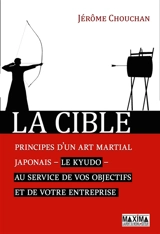 La cible : principes d'un art martial japonais, le kyudo, au service de vos objectifs et de votre entreprise - Jérôme Chouchan