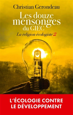 La religion écologiste. Vol. 2. Les douze mensonges du GIEC : l'écologie contre le développement - Christian Gerondeau