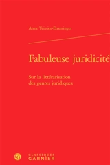 Fabuleuse juridicité : sur la littérarisation des genres juridiques - Anne Teissier-Ensminger