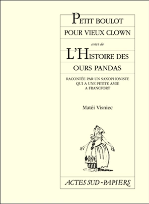 Petits boulots pour vieux clowns. L'histoire des ours panda racontée par un saxophoniste qui a une petite amie à Francfort - Matéï Visniec