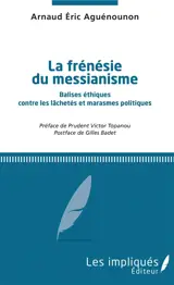 La frénésie du messianisme : balises éthiques contre les lâchetés et marasmes politiques - Arnaud Eric Aguénounon