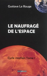 Cycle martien. Vol. 1. Le naufragé de l'espace - Gustave Le Rouge