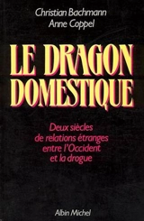 Le Dragon domestique : deux siècles de relations étranges entre l'Occident et la drogue - Christian Bachmann