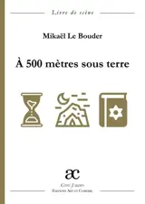 A 500 mètres sous terre : livre de scène - Mikaël Le Bouder
