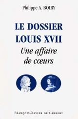 Le dossier Louis XVII : une affaire de coeurs - Philippe Alexandre Boiry