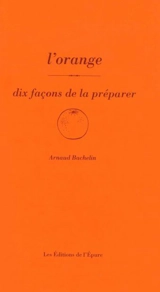 L'orange : dix façons de la préparer - Arnaud Bachelin