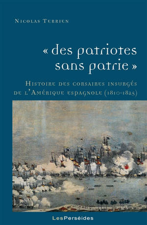 Des patriotes sans patrie : histoire des corsaires insurgés de l'Amérique espagnole, 1810-1825 - Nicolas Terrien