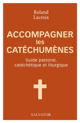 Accompagner les catéchumènes : guide pastoral, catéchétique et liturgique - Roland Lacroix