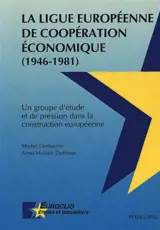 La Ligue européenne de coopération économique (1946-1981) : un groupe d'étude et de pression dans la construction européenne - Michel Dumoulin