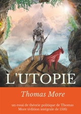 L'Utopie : un essai de théorie politique de Thomas More (édition intégrale de 1516) - Thomas More