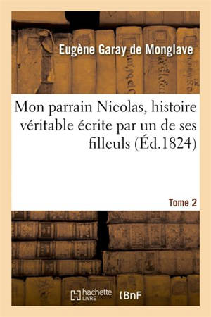 Mon parrain Nicolas, histoire véritable écrite par un de ses filleuls. 2e édition.Tome 2 - Eugène Garay de Monglave