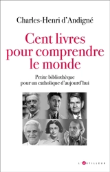 Cent livres pour comprendre le monde : petite bibliothèque pour un catholique d'aujourd'hui - Charles-Henri d' Andigné