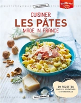 Cuisiner les pâtes made in France : 50 recettes simples, inventives et conviviales - Juliette Lalbaltry