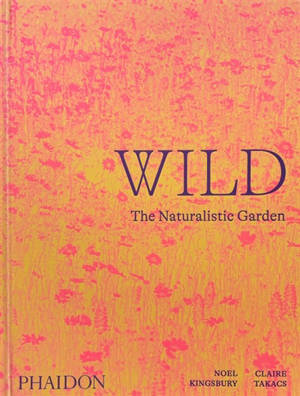 Wild : the naturalistic garden - Noël Kingsbury