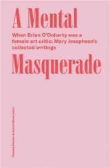 Mary Josephson/Brian O´Doherty A Mental Masquerade : When Brian O´Dohert was a female Art critic : Mary Josephson´s collected writings - Brian O'Doherty