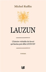 Lauzun : l'histoire véritable du favori qui fascina puis défia Louis XIV - Michel Ruffin