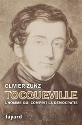 Tocqueville : l'homme qui comprit la démocratie - Olivier Zunz