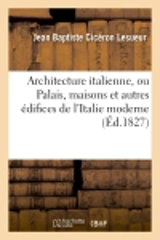 Architecture italienne, ou Palais, maisons et autres édifices de l'Italie moderne - Jean Baptiste Cicéron Lesueur