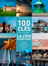 100 clés pour comprendre la côte normande du Havre au Tréport : architecture, industrie, littérature, musique, patrimoine naturel, peinture, sculpture - Jean Braunstein