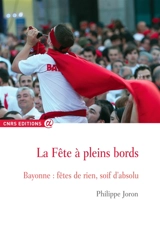 La fête à pleins bords : Bayonne, fêtes de rien, soif d'absolu - Philippe Joron