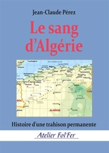 Le sang d'Algérie : histoire d'une trahison permanente - Jean-Claude Pérez