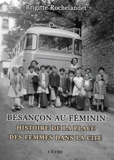 Besançon au féminin : histoire de la place des femmes dans la cité - Brigitte Rochelandet