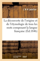 La découverte de l'origine et de l'étymologie de tous les mots composant la langue française : avec l'explication des noms d'hommes et de leurs prénoms, noms de villes, villages - Letellier
