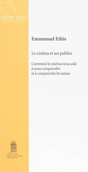 Le cinéma et ses publics : comment le cinéma nous aide à nous comprendre et à comprendre les autres - Emmanuel Ethis