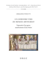Les derniers vers du roman arthurien : trajectoire d'un genre, anachronisme d'une forme - Géraldine Toniutti