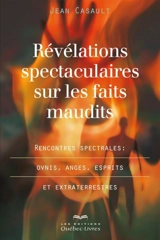 Révélations spectaculaires sur les faits maudits : rencontres spectrales : ovnis, anges, esprits et extraterrestres - Jean Casault