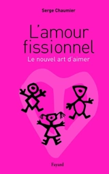 L'amour fissionnel ou Le nouvel ordre amoureux - Serge Chaumier