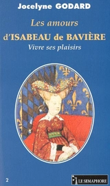 Les amours d'Isabeau de Bavière : vivre ses plaisirs - Jocelyne Godard