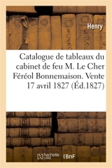 Catalogue de tableaux précieux des diverses écoles et autres objets de curiosité : formant le cabinet de feu M. Le Cher Féréol Bonnemaison. Vente 17 avril 1827 - Gérard-Marie Henry