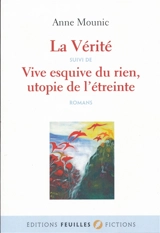La vérité. Vive esquive du rien, utopie de l'étreinte : romans - Anne Mounic