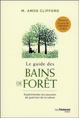 Le guide des bains de forêt : expérimentez les pouvoirs de guérison de la nature - Amos Clifford