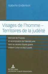Visages de l'homme, territoires de la judéité : mémoire de l'histoire et recomposition de l'identité juive dans les oeuvres d'après guerre d'Albert Cohen et Elias Canetti - Isabelle Enderlein