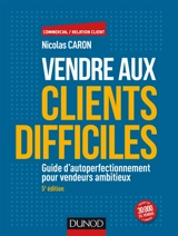 Vendre aux clients difficiles : guide d'autoperfectionnement pour vendeurs ambitieux - Nicolas Caron