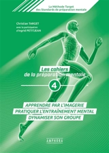 La méthode Target des standards de préparation mentale : les cahiers de la préparation mentale. Vol. 4. Apprendre par l'imagerie, pratiquer l'entraînement mental, dynamiser son groupe - Christian Target
