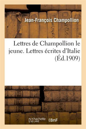 Lettres de Champollion le jeune. Lettres écrites d'Italie - Jean-François Champollion