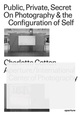 Public, Private, Secret : On Photography and the Configuration of Self - Charlotte Cotton
