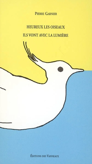 Heureux les oiseaux. Ils vont avec la lumière - Pierre Garnier