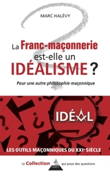 La franc-maçonnerie est-elle un idéalisme ? : pour une autre philosophie maçonnique - Marc Halévy