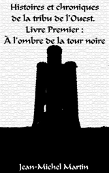 Histoires et Chroniques de la tribu de l'Ouest : Livre premier : L'Ombre de la Tour Noire - Jean-Michel Martin