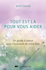 Tout est là pour vous aider : un guide d'amour pour l'évolution de votre âme - Matt Kahn