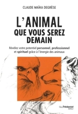 L'animal que vous serez demain : révélez votre potentiel personnel, professionnel et spirituel grâce à l'énergie des animaux - Claude Maïka Degrèse