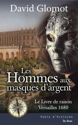 Les hommes aux masques d'argent : le livre de raison, Versailles 1680 : roman historique - David Glomot