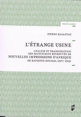 L'étrange usine : analyse et transcription des manuscrits retrouvés de Nouvelles impressions d'Afrique de Raymond Roussel (1877-1933) - Pierre Bazantay