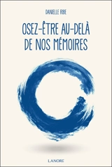 Osez-être au-delà de nos mémoires - Danielle Ribe