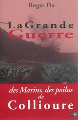 La Grande Guerre des marins pêcheurs et des poilus de Collioure - Roger Fix